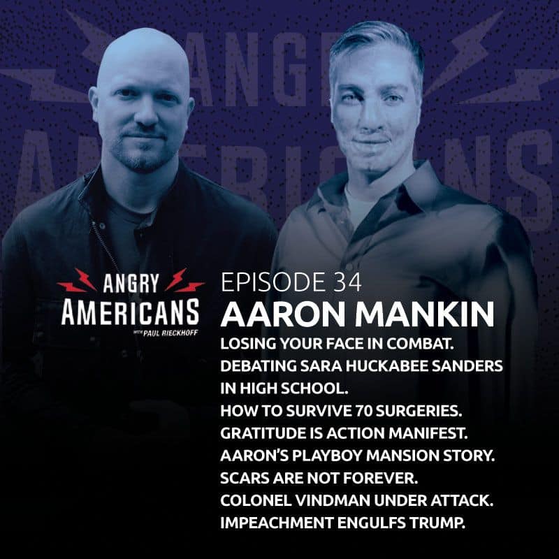 34. Aaron Mankin. Losing Your Face in Combat. Debating Sara Huckabee Sanders in High School. How to Survive 70 Surgeries. Aaron’s Playboy Mansion Story. Scars Are Not Forever. Colonel Vindman Under Attack. Impeachment Engulfs Trump.