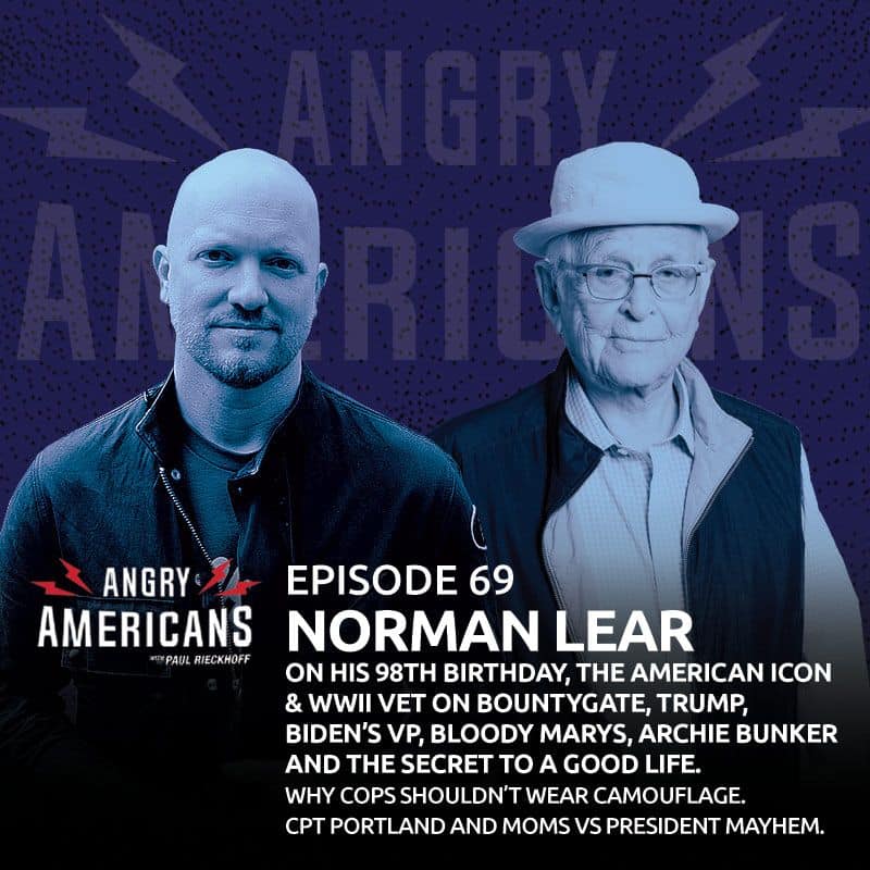 69. Norman Lear. On His 98th Birthday, the WW II Vet & American Icon on Bountygate, Trump, Biden’s VP, Bloody Marys, Archie Bunker and the Secret to a Good Life. Why Cops Shouldn’t Wear Camouflage. CPT Portland and the Moms vs President Mayhem.