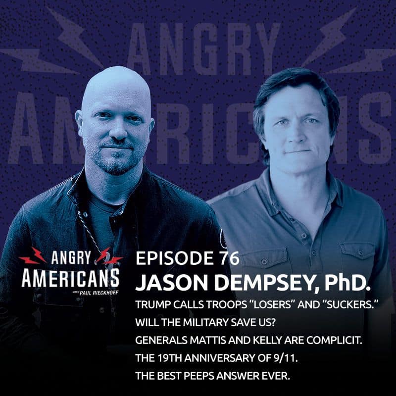 76. Jason Dempsey, PhD. Trump Calls Troops “Losers” and “Suckers.” Will The Military Save Us? Generals Mattis and Kelly Are Complicit. The 19th Anniversary of 9/11. The Best Peeps Answer Ever.