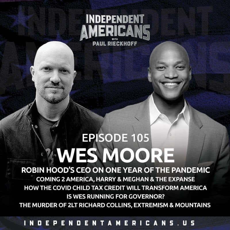 105. Wes Moore. Robin Hood’s CEO on One Year of The Pandemic Coming 2 America, Harry & Meghan & The Expanse How the COVID Child Tax Credit Will Transform America Is Wes Running for Governor? The Murder of 2LT Richard Collins, Extremism & Mountains