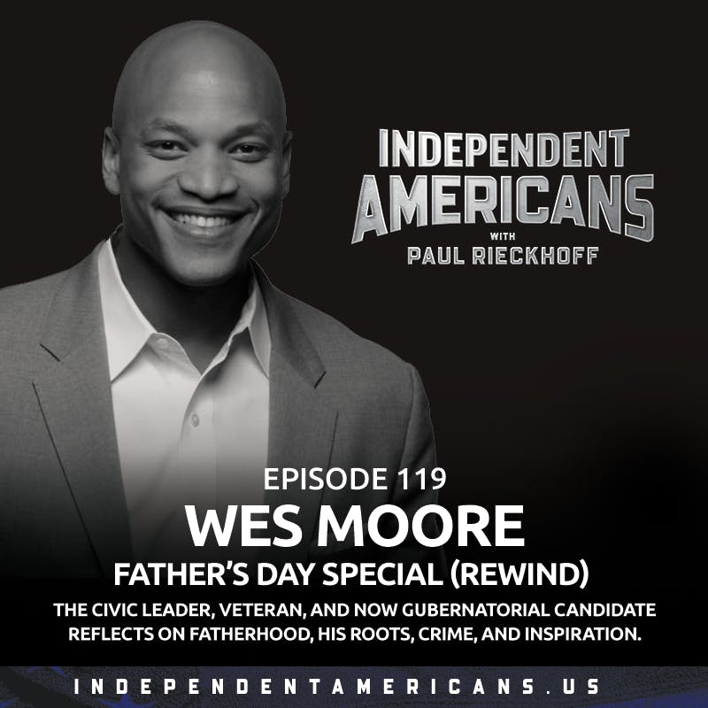 119. Wes Moore. Father’s Day Special (REWIND). Candidate For Governor of Maryland, Best-Selling Author and Veteran. On Fatherhood, Leadership, Crime and Inspiration.