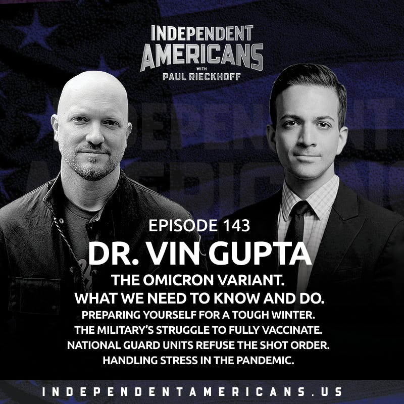 143. Dr. Vin Gupta. The Omicron COVID Variant. What We Need to Know and Do. Preparing Yourself For a Tough Winter. The Military’s Struggle to Fully Vaccinate. National Guard Units Refuse the Shot Order. Handling Stress in the Pandemic.