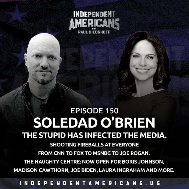 150. Soledad O’Brien. The Stupid Has Infected the Media. Shooting Fireballs At Everyone From CNN to Fox to MSNBC to Joe Rogan. The Naughty Centre: Now Open for Boris Johnson, Madison Cawthorn, Joe Biden. Laura Ingraham and more.