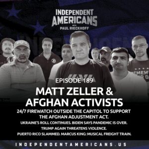 189. Matt Zeller & Afghan Activists. 24/7 Firewatch Outside the Capitol To Support the Afghan Adjustment Act. Ukraine’s Roll Continues. Biden Says Pandemic is Over. Trump Again Threatens Violence. Puerto Rico Slammed. Marcus King: Musical Freight Train.